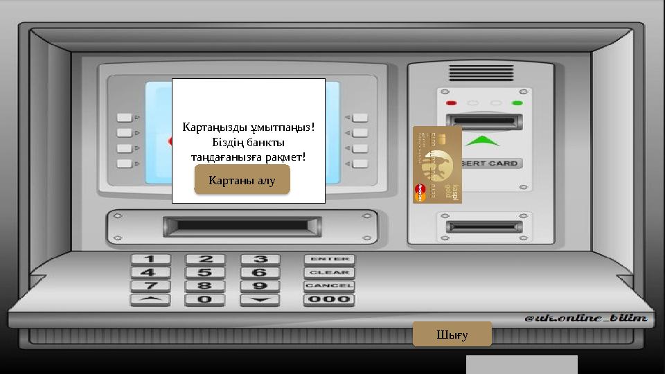 Картаңызды ұмытпаңыз! Біздің банкты таңдағанызға рақмет! Картаны алу Шығу Картаңызды ұмытпаңыз! Біздің банкты таңдағанызға рақмет! Картаны алу Шығу