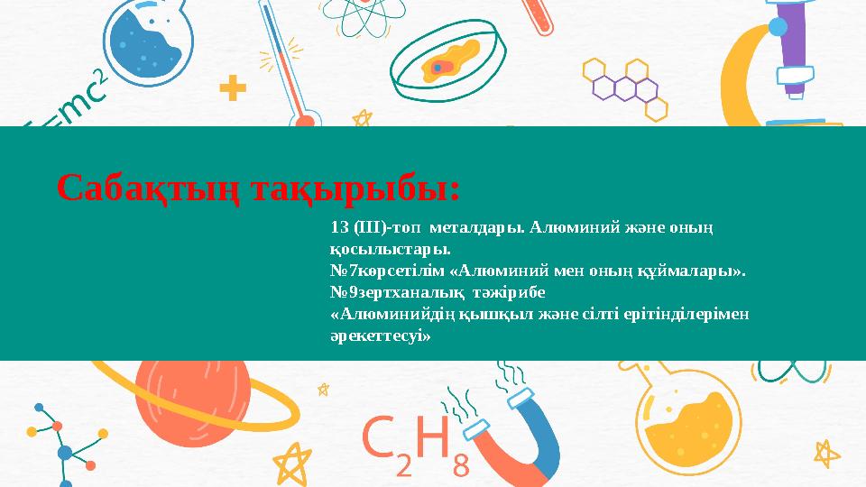 Сабақтың тақырыбы: 13 (ІІІ)-топ металдары. Алюминий және оның қосылыстары. №7көрсетілім «Алюминий мен оның құймалары». №9зертх Сабақтың тақырыбы: 13 (ІІІ)-топ металдары. Алюминий және оның қосылыстары. №7көрсетілім «Алюминий мен оның құймалары». №9зертх