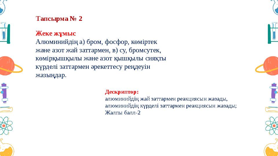 Тапсырма № 2 Жеке жұмыс Алюминийдің а) бром, фосфор, көміртек және азот жай заттармен, в) су, бромсутек, көмірқышқылы және аз Тапсырма № 2 Жеке жұмыс Алюминийдің а) бром, фосфор, көміртек және азот жай заттармен, в) су, бромсутек, көмірқышқылы және аз
