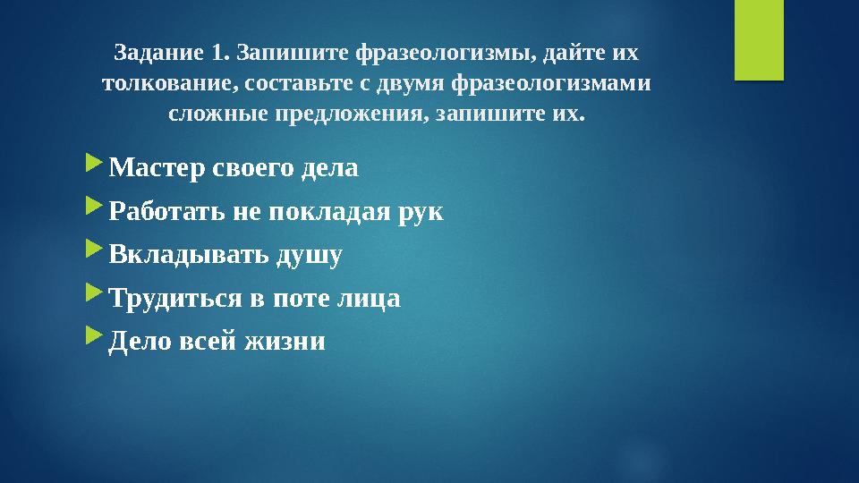 Задание 1. Запишите фразеологизмы, дайте их толкование, составьте с двумя фразеологизмами сложные предложения, запишите их. Задание 1. Запишите фразеологизмы, дайте их толкование, составьте с двумя фразеологизмами сложные предложения, запишите их.