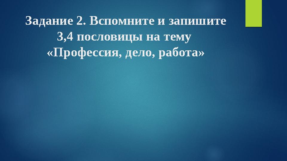 Задание 2. Вспомните и запишите 3,4 пословицы на тему «Профессия, дело, работа» Задание 2. Вспомните и запишите 3,4 пословицы на тему «Профессия, дело, работа»
