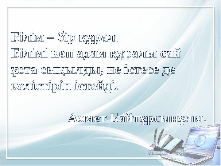 Білім – бір құрал. Білімі көп адам құралы сай ұста сықылды, не істесе де келістіріп істейді. Ахмет Байтұрсынұлы. Білім – бір құрал. Білімі көп адам құралы сай ұста сықылды, не істесе де келістіріп істейді. Ахмет Байтұрсынұлы.