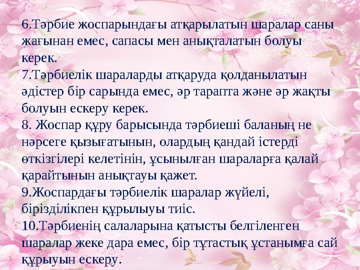 6.Тәрбие жоспарындағы атқарылатын шаралар саны жағынан емес, сапасы мен анықталатын болуы керек. 7.Тәрбиелік шараларды атқаруд 6.Тәрбие жоспарындағы атқарылатын шаралар саны жағынан емес, сапасы мен анықталатын болуы керек. 7.Тәрбиелік шараларды атқаруд