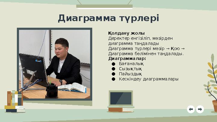 Қолдану жолы Деректер енгізіліп, мәзірден диаграмма таңдалады Диаграмма түрлері мәзір → Қою → Диаграмма бөлімінен таңдалады.