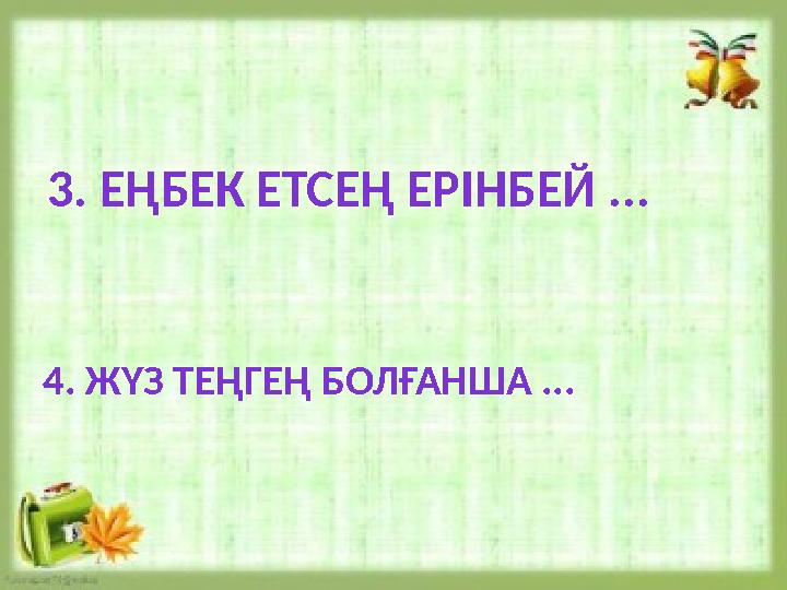 3. ЕҢБЕК ЕТСЕҢ ЕРІНБЕЙ ... 4. ЖҮЗ ТЕҢГЕҢ БОЛҒАНША ... 3. ЕҢБЕК ЕТСЕҢ ЕРІНБЕЙ ... 4. ЖҮЗ ТЕҢГЕҢ БОЛҒАНША ...