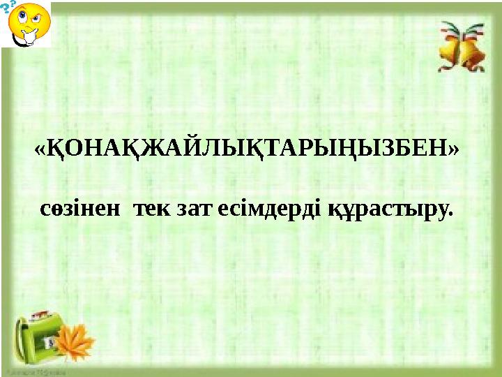 «ҚОНАҚЖАЙЛЫҚТАРЫҢЫЗБЕН» сөзінен тек зат есімдерді құрастыру. «ҚОНАҚЖАЙЛЫҚТАРЫҢЫЗБЕН» сөзінен тек зат есімдерді құрастыру.