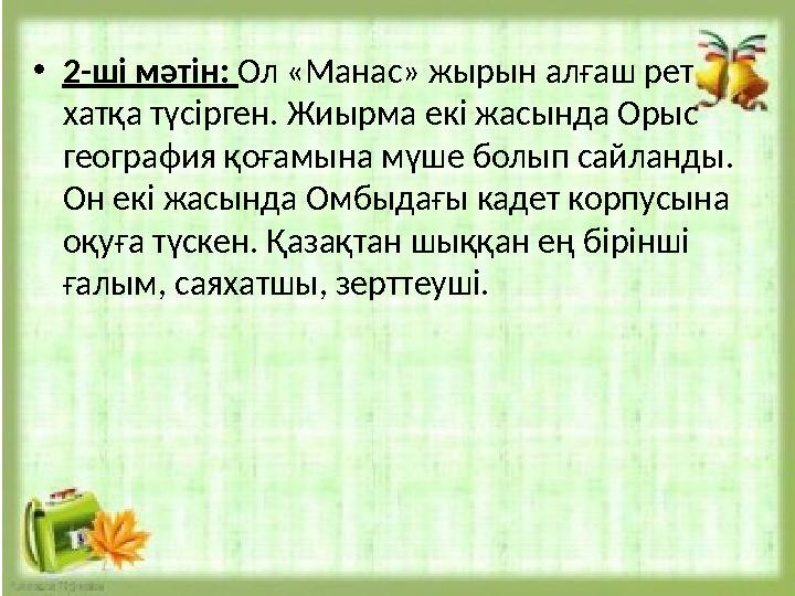 •2-ші мәтін: Ол «Манас» жырын алғаш рет хатқа түсірген. Жиырма екі жасында Орыс география қоғамына мүше болып сайланды. Он е •2-ші мәтін: Ол «Манас» жырын алғаш рет хатқа түсірген. Жиырма екі жасында Орыс география қоғамына мүше болып сайланды. Он е