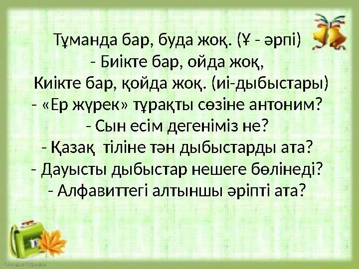 Тұманда бар, буда жоқ. (Ұ - әрпі) - Биікте бар, ойда жоқ, Киікте бар, қойда жоқ. (иі-дыбыстары) - «Ер жүрек» тұрақты сөзін Тұманда бар, буда жоқ. (Ұ - әрпі) - Биікте бар, ойда жоқ, Киікте бар, қойда жоқ. (иі-дыбыстары) - «Ер жүрек» тұрақты сөзін