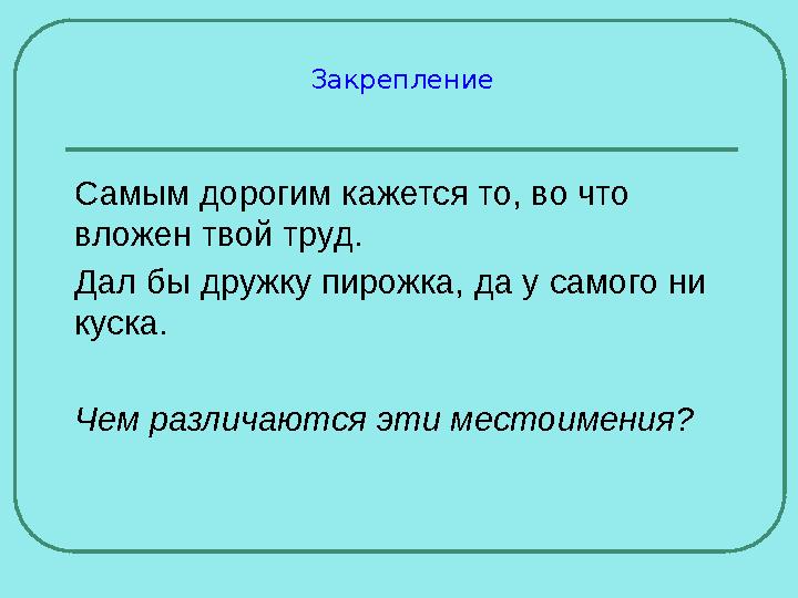 Закрепление Самым дорогим кажется то, во что вложен твой труд. Дал бы дружку пирожка, да у самого ни куска. Чем различаются эт Закрепление Самым дорогим кажется то, во что вложен твой труд. Дал бы дружку пирожка, да у самого ни куска. Чем различаются эт