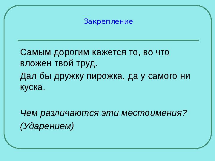 Закрепление Самым дорогим кажется то, во что вложен твой труд. Дал бы дружку пирожка, да у самого ни куска. Чем различаются эт Закрепление Самым дорогим кажется то, во что вложен твой труд. Дал бы дружку пирожка, да у самого ни куска. Чем различаются эт