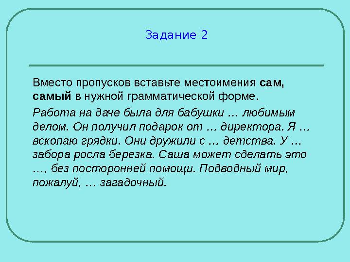 Задание 2 Вместо пропусков вставьте местоимения сам, самый в нужной грамматической форме. Работа на даче была для бабушки … люб Задание 2 Вместо пропусков вставьте местоимения сам, самый в нужной грамматической форме. Работа на даче была для бабушки … люб