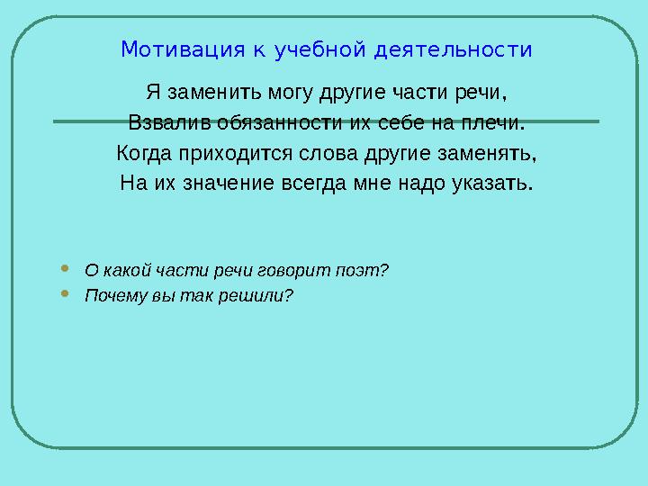 Мотивация к учебной деятельности Я заменить могу другие части речи, Взвалив обязанности их себе на плечи. Когда приходится слова Мотивация к учебной деятельности Я заменить могу другие части речи, Взвалив обязанности их себе на плечи. Когда приходится слова