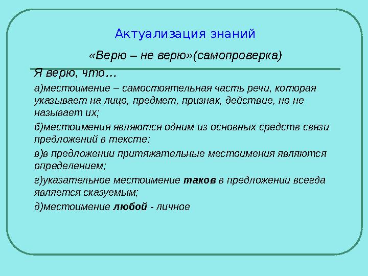 Актуализация знаний «Верю – не верю»(самопроверка) Я верю, что… а)местоимение – самостоятельная часть речи, которая указывает н Актуализация знаний «Верю – не верю»(самопроверка) Я верю, что… а)местоимение – самостоятельная часть речи, которая указывает н