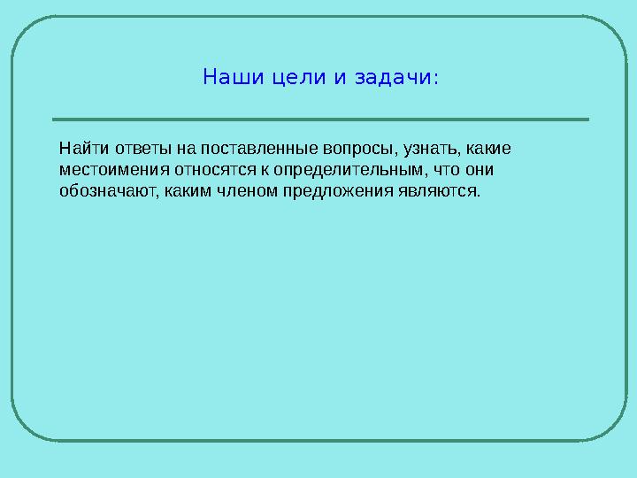 Наши цели и задачи: Найти ответы на поставленные вопросы, узнать, какие местоимения относятся к определительным, что они обозн Наши цели и задачи: Найти ответы на поставленные вопросы, узнать, какие местоимения относятся к определительным, что они обозн