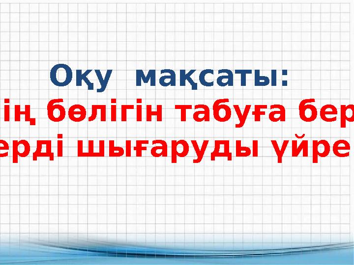 Оқу мақсаты: Бүтіннің бөлігін табуға берілген есептерді шығаруды үйренесің.