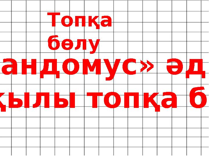 Топқа бөлу «Рандомус» әдісі арқылы топқа б өлу