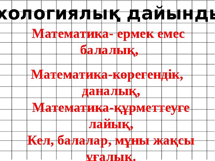 Математика- ермек емес балалық, Математика-көрегендік, даналық, Математика-құрметтеуге лайық, Кел, балалар, мұны жақсы ұға