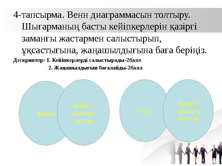 4-тапсырма. Венн диаграммасын толтыру. Шығарманың басты кейіпкерлерін қазіргі заманғы жастармен салыстырып, ұқсастығына, жаңа 4-тапсырма. Венн диаграммасын толтыру. Шығарманың басты кейіпкерлерін қазіргі заманғы жастармен салыстырып, ұқсастығына, жаңа