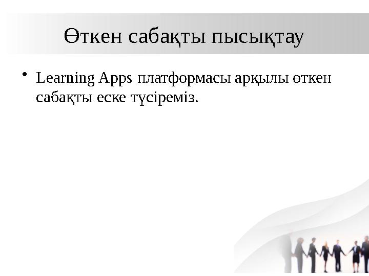 Өткен сабақты пысықтау •Learning Apps платформасы арқылы өткен сабақты еске түсіреміз. Өткен сабақты пысықтау •Learning Apps платформасы арқылы өткен сабақты еске түсіреміз.