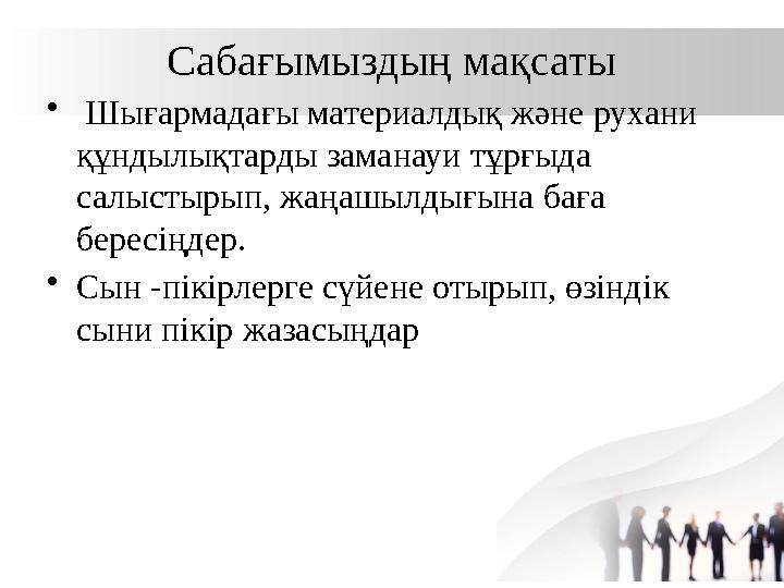 Сабағымыздың мақсаты • Шығармадағы материалдық және рухани құндылықтарды заманауи тұрғыда салыстырып, жаңашылдығына баға бере Сабағымыздың мақсаты • Шығармадағы материалдық және рухани құндылықтарды заманауи тұрғыда салыстырып, жаңашылдығына баға бере
