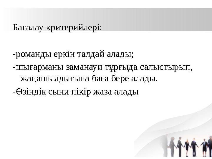 Бағалау критерийлері: -романды еркін талдай алады; -шығарманы заманауи тұрғыда салыстырып, жаңашылдығына баға бере алады. -Өзін Бағалау критерийлері: -романды еркін талдай алады; -шығарманы заманауи тұрғыда салыстырып, жаңашылдығына баға бере алады. -Өзін