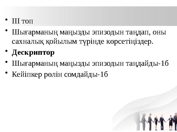 •ІІІ топ •Шығарманың маңызды эпизодын таңдап, оны сахналық қойылым түрінде көрсетіңіздер. •Дескриптор •Шығарманың маңызды эпизо •ІІІ топ •Шығарманың маңызды эпизодын таңдап, оны сахналық қойылым түрінде көрсетіңіздер. •Дескриптор •Шығарманың маңызды эпизо