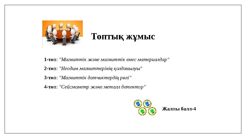 Топтық жұмыс 1-топ: "Магниттік және магниттік емес материалдар" 2-топ: "Неодим магниттерінің қолданылуы" 3-топ: "Магниттік датчи Топтық жұмыс 1-топ: "Магниттік және магниттік емес материалдар" 2-топ: "Неодим магниттерінің қолданылуы" 3-топ: "Магниттік датчи