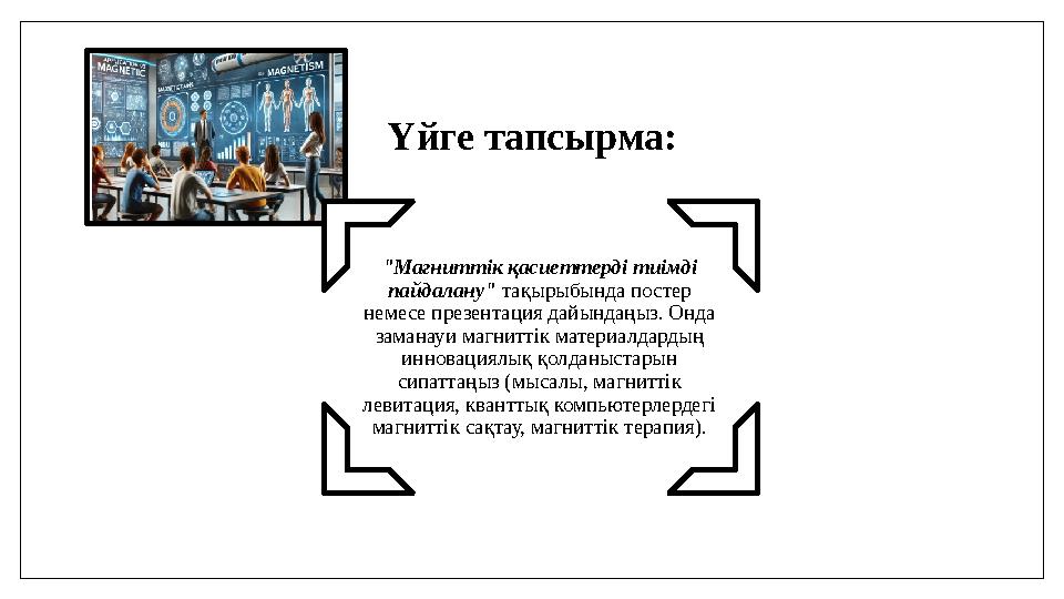 Үйге тапсырма: "Магниттік қасиеттерді тиімді пайдалану" тақырыбында постер немесе презентация дайындаңыз. Онда заманауи магни Үйге тапсырма: "Магниттік қасиеттерді тиімді пайдалану" тақырыбында постер немесе презентация дайындаңыз. Онда заманауи магни