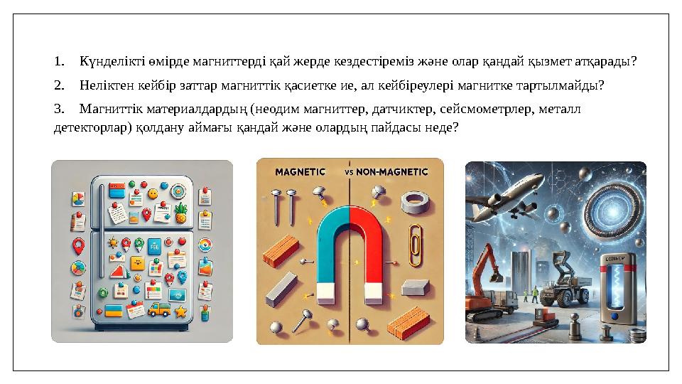 1.Күнделікті өмірде магниттерді қай жерде кездестіреміз және олар қандай қызмет атқарады? 2.Неліктен кейбір заттар магниттік қас 1.Күнделікті өмірде магниттерді қай жерде кездестіреміз және олар қандай қызмет атқарады? 2.Неліктен кейбір заттар магниттік қас