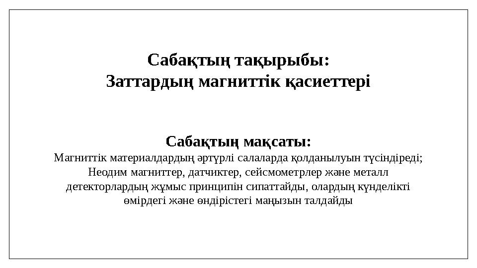 Сабақтың тақырыбы: Заттардың магниттік қасиеттері Сабақтың мақсаты: Магниттік материалдардың әртүрлі салаларда қолданылуын түсін Сабақтың тақырыбы: Заттардың магниттік қасиеттері Сабақтың мақсаты: Магниттік материалдардың әртүрлі салаларда қолданылуын түсін