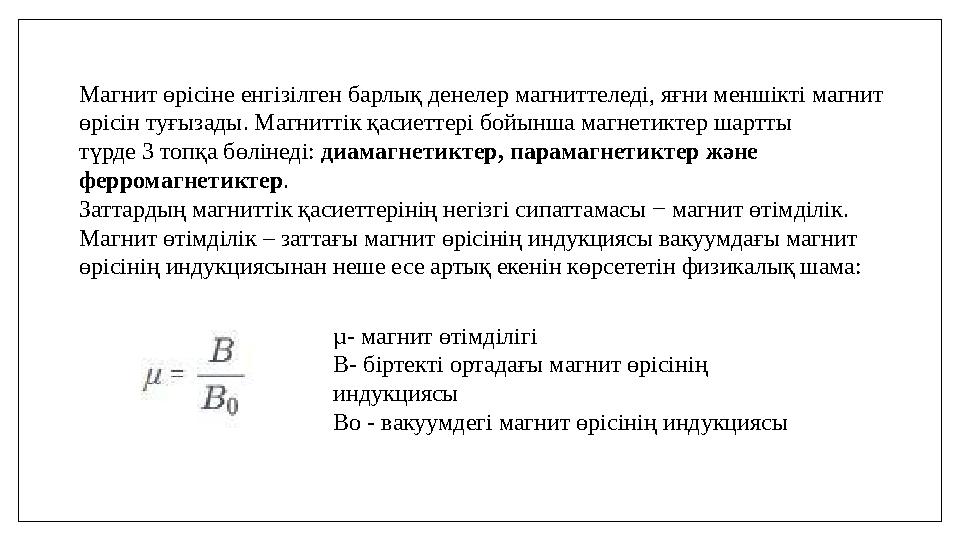 Магнит өрiсiне енгiзiлген барлық денелер магниттеледi, яғни меншiктi магнит өрiсiн туғызады. Магниттiк қасиеттерi бойынша магне Магнит өрiсiне енгiзiлген барлық денелер магниттеледi, яғни меншiктi магнит өрiсiн туғызады. Магниттiк қасиеттерi бойынша магне