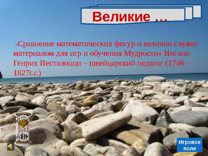 Игровое поле Великие … «Сравнение математических фигур и величин служит материалом для игр и обучения Мудрости» Иоганн Генри