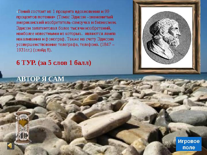 Игровое поле 6 ТУР. (за 5 слов 1 балл) АВТОР Я САМ «Гений состоит из 1 процента вдохновения и 99 процентов потения» (Томас Эдис