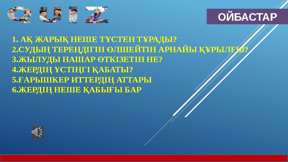 ОЙБАСТАР 1. АҚ ЖАРЫҚ НЕШЕ ТҮСТЕН ТҰРАДЫ? 2.СУДЫҢ ТЕРЕҢДІГІН ӨЛШЕЙТІН АРНАЙЫ ҚҰРЫЛҒЫ? 3.ЖЫЛУДЫ НАШАР ӨТКІЗЕТІН НЕ? 4.ЖЕРДІҢ ҮСТІҢ