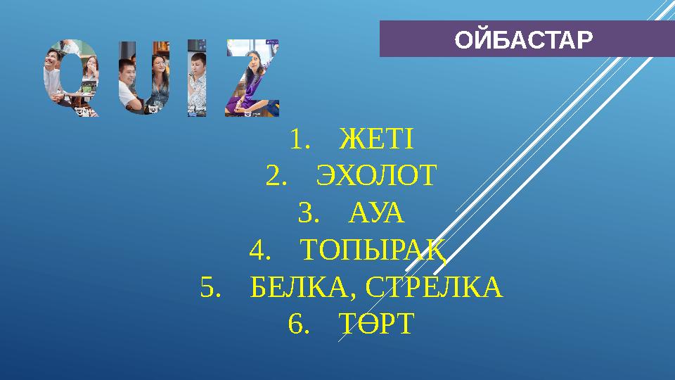 ОЙБАСТАР 1.ЖЕТІ 2.ЭХОЛОТ 3.АУА 4.ТОПЫРАҚ 5.БЕЛКА, СТРЕЛКА 6.ТӨРТ