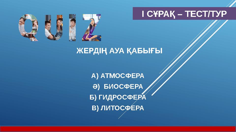 І СҰРАҚ – ТЕСТ/ТУР ЖЕРДІҢ АУА ҚАБЫҒЫ А) АТМОСФЕРА Ә) БИОСФЕРА Б) ГИДРОСФЕРА В) ЛИТОСФЕРА