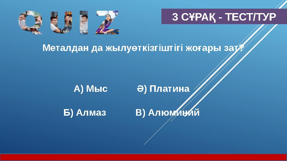 3 СҰРАҚ - ТЕСТ/ТУР Металдан да жылуөткізгіштігі жоғары зат? А) Мыс Ә) Платина Б) Алмаз В) Алюминий