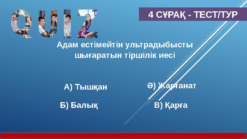 4 СҰРАҚ - ТЕСТ/ТУР Адам естімейтін ультрадыбысты шығаратын тіршілік иесі А) Тышқан Ә) Жарғанат Б) Балық В) Қарға