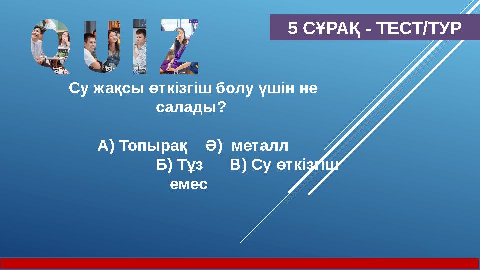 5 СҰРАҚ - ТЕСТ/ТУР Су жақсы өткізгіш болу үшін не салады? А) Топырақ Ә) металл Б) Тұз В) Су өткізгіш