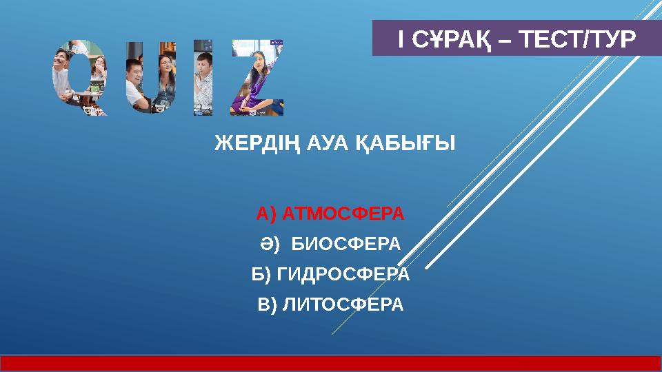 І СҰРАҚ – ТЕСТ/ТУР ЖЕРДІҢ АУА ҚАБЫҒЫ А) АТМОСФЕРА Ә) БИОСФЕРА Б) ГИДРОСФЕРА В) ЛИТОСФЕРА