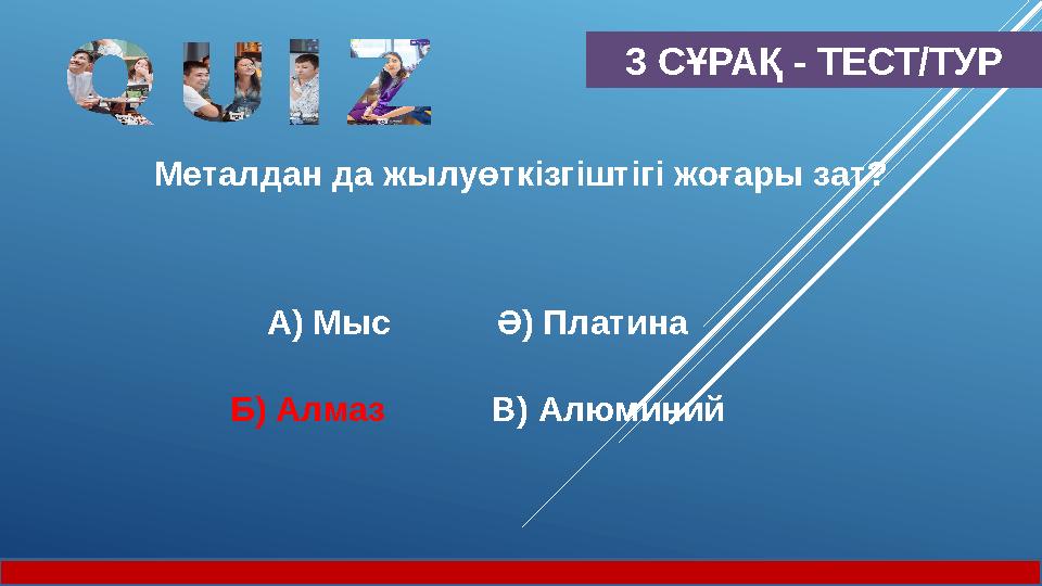 3 СҰРАҚ - ТЕСТ/ТУР Металдан да жылуөткізгіштігі жоғары зат? А) Мыс Ә) Платина Б) Алмаз В) Алюминий
