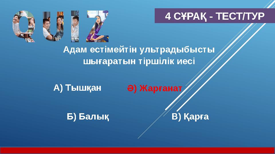 4 СҰРАҚ - ТЕСТ/ТУР Адам естімейтін ультрадыбысты шығаратын тіршілік иесі А) Тышқан Ә) Жарғанат Б) Балық В) Қарға