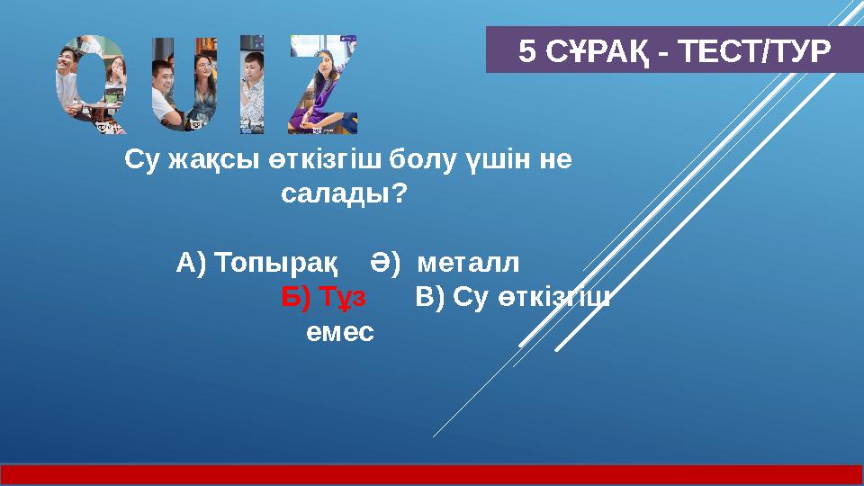 5 СҰРАҚ - ТЕСТ/ТУР Су жақсы өткізгіш болу үшін не салады? А) Топырақ Ә) металл Б) Тұз В) Су өткізгіш