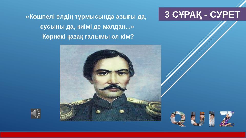 3 СҰРАҚ - СУРЕТ«Көшпелі елдің тұрмысында азығы да, сусыны да, киімі де малдан...» Көрнекі қазақ ғалымы ол кім?