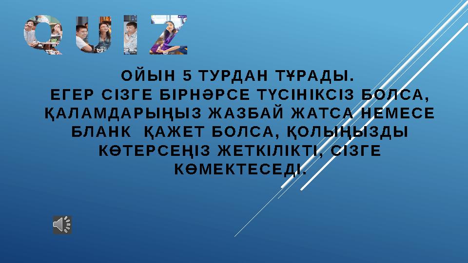 ОЙЫН 5 ТУРДАН ТҰРАДЫ. ЕГЕР СІЗГЕ БІРНӘРСЕ ТҮСІНІКСІЗ БОЛСА, ҚАЛАМДАРЫҢЫЗ ЖАЗБАЙ ЖАТСА НЕМЕСЕ БЛАНК ҚАЖЕТ БОЛСА, ҚОЛЫҢЫЗДЫ К