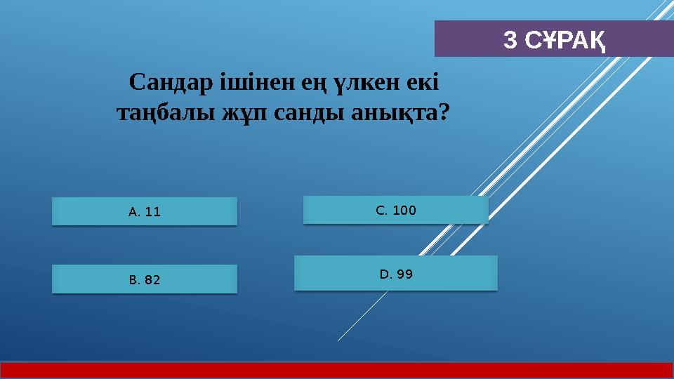 3 СҰРАҚ А. 11 B. 82 С. 100 D. 99 Сандар ішінен ең үлкен екі таңбалы жұп санды анықта?