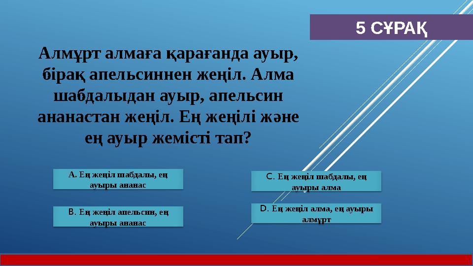 5 СҰРАҚ А. Ең жеңіл шабдалы, ең ауыры ананас B. Ең жеңіл апельсин, ең ауыры ананас С. Ең жеңіл шабдалы, ең ауыры алма D.