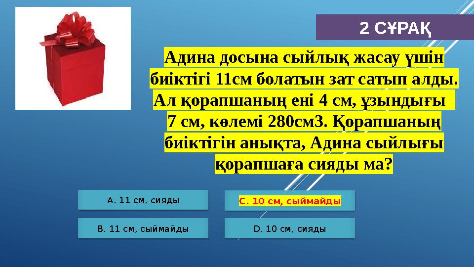 2 СҰРАҚ А. 11 см, сияды B. 11 см, сыймайды С. 10 см, сыймайды D. 10 см, сияды Адина досына сыйлық жасау үшін биіктігі 11см