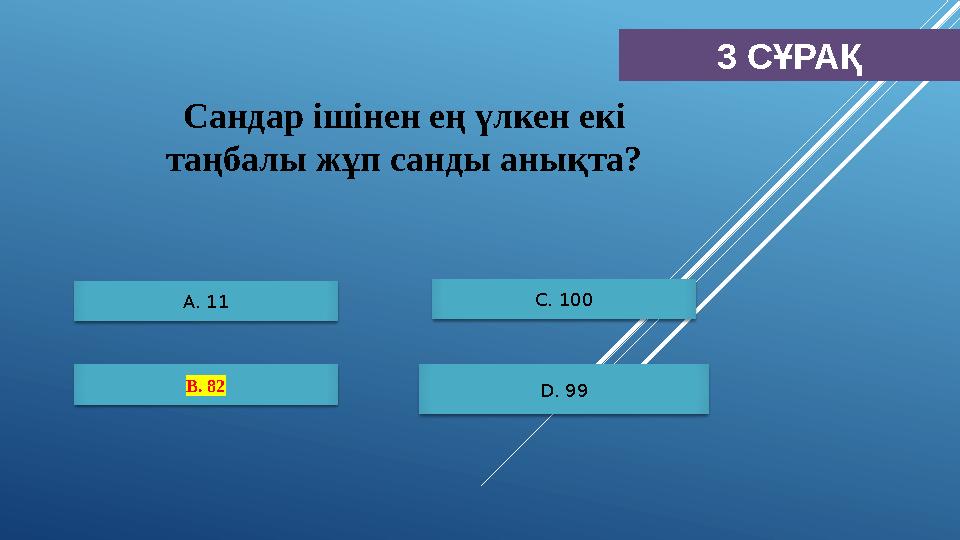 3 СҰРАҚ А. 11 B. 82 С. 100 D. 99 Сандар ішінен ең үлкен екі таңбалы жұп санды анықта?