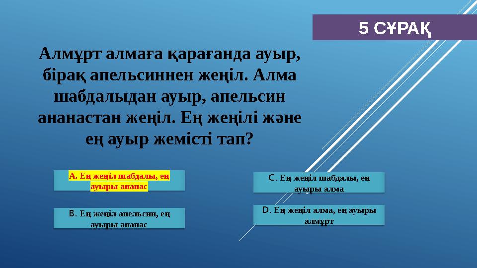 5 СҰРАҚ А. Ең жеңіл шабдалы, ең ауыры ананас B. Ең жеңіл апельсин, ең ауыры ананас С. Ең жеңіл шабдалы, ең ауыры алма D.